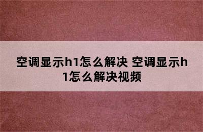 空调显示h1怎么解决 空调显示h1怎么解决视频